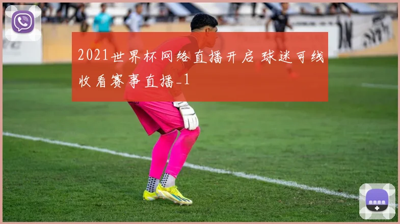 2021世界杯网络直播开启 球迷可线收看赛事直播_1