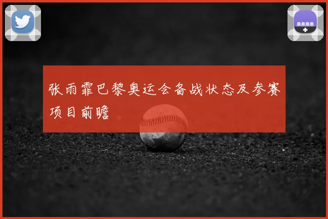 张雨霏巴黎奥运会备战状态及参赛项目前瞻