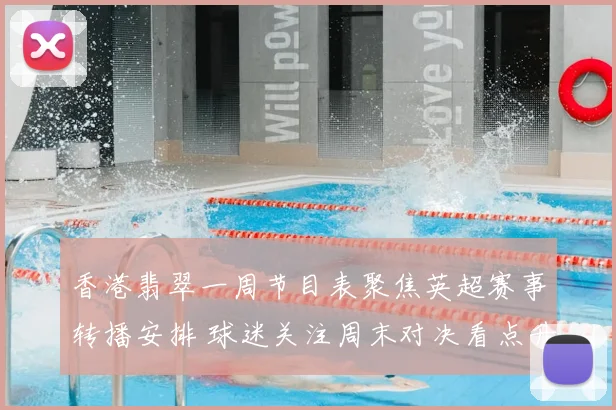 香港翡翠一周节目表聚焦英超赛事转播安排 球迷关注周末对决看点升级
