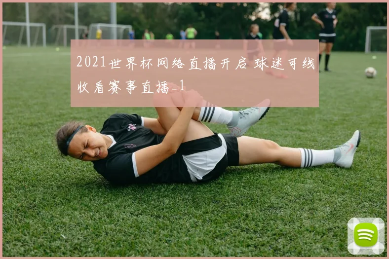 2021世界杯网络直播开启 球迷可线收看赛事直播_1