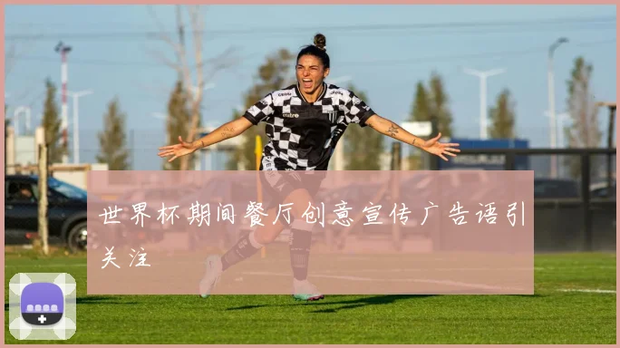 世界杯期间餐厅创意宣传广告语引关注