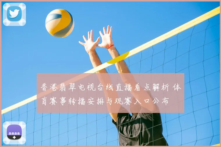 香港翡翠电视台线直播看点解析 体育赛事转播安排与观赛入口公布