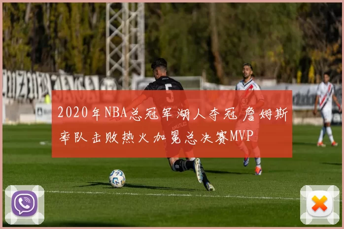 2020年NBA总冠军湖人夺冠 詹姆斯率队击败热火加冕总决赛MVP