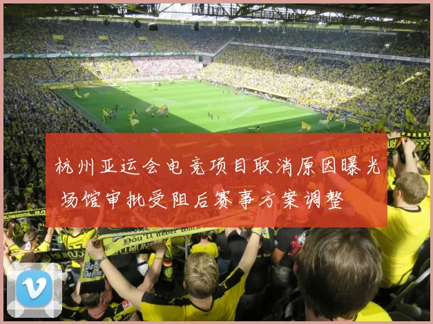 杭州亚运会电竞项目取消原因曝光 场馆审批受阻后赛事方案调整