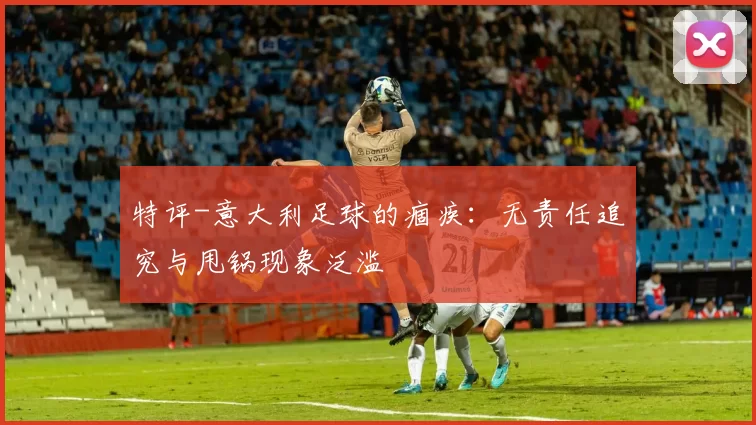 特评-意大利足球的痼疾：无责任追究与甩锅现象泛滥