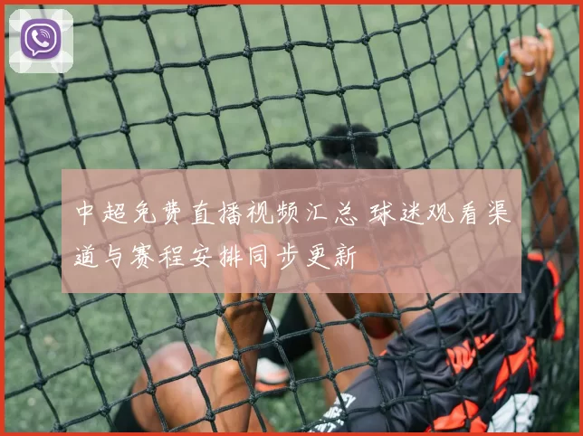 中超免费直播视频汇总 球迷观看渠道与赛程安排同步更新