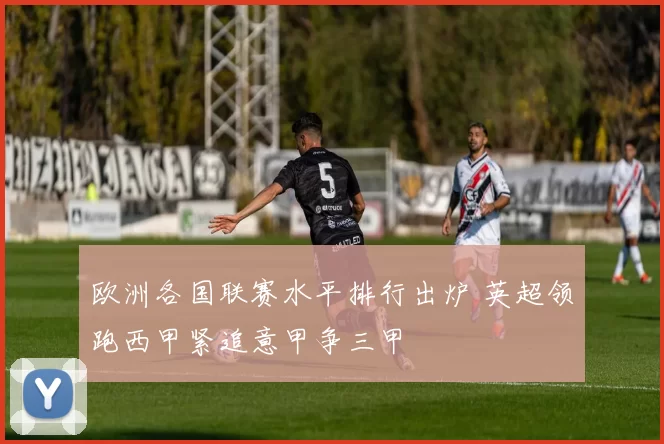 欧洲各国联赛水平排行出炉 英超领跑西甲紧追意甲争三甲