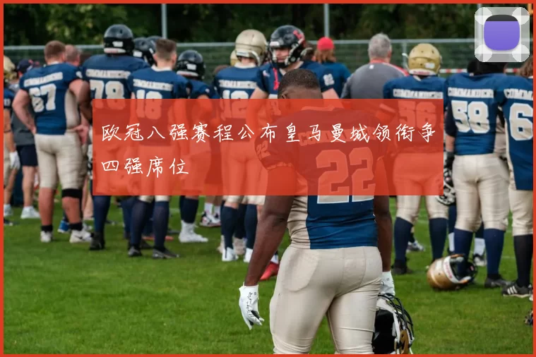 欧冠八强赛程公布皇马曼城领衔争四强席位