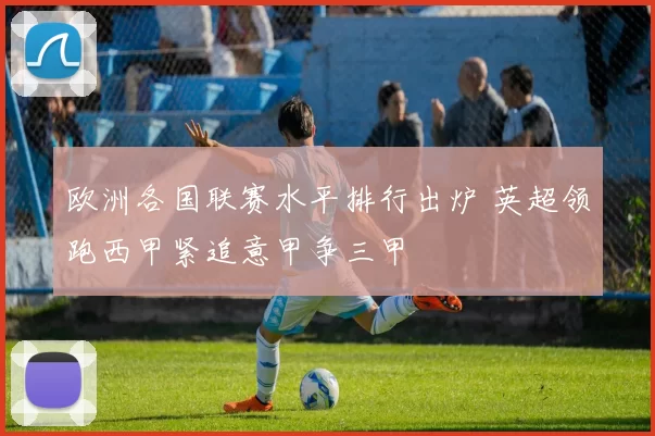 欧洲各国联赛水平排行出炉 英超领跑西甲紧追意甲争三甲